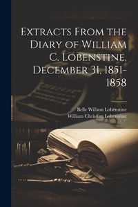 Cover image for Extracts From the Diary of William C. Lobenstine, December 31, 1851-1858