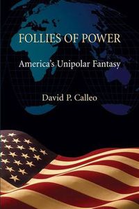 Cover image for Follies of Power: America's Unipolar Fantasy