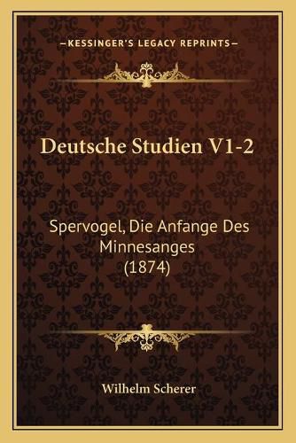 Deutsche Studien V1-2: Spervogel, Die Anfange Des Minnesanges (1874)