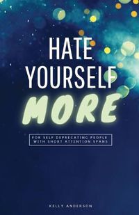 Cover image for Hate Yourself More: For Self Deprecating People with Short Attention Spans