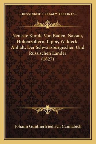 Cover image for Neueste Kunde Von Baden, Nassau, Hohenzollern, Lippe, Waldeck, Anhalt, Der Schwarzburgischen Und Russischen Lander (1827)