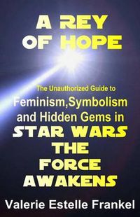 Cover image for A Rey of Hope: Feminism, Symbolism and Hidden Gems in Star Wars: The Force Awakens