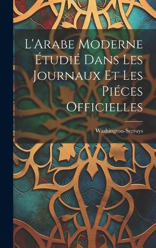 Cover image for L'Arabe Moderne Etudie Dans les Journaux et les Pieces Officielles
