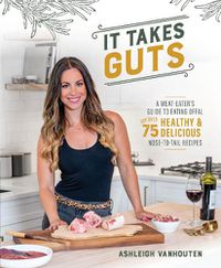 Cover image for It Takes Guts: A Meat-Eater's Guide to Eating Offal with over 75 Healthy and Delicious Nose-to-Tail Recipes