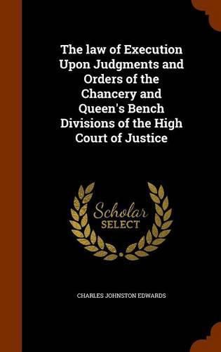 Cover image for The Law of Execution Upon Judgments and Orders of the Chancery and Queen's Bench Divisions of the High Court of Justice