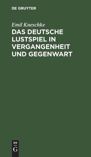 Das Deutsche Lustspiel in Vergangenheit Und Gegenwart: Kritische Beitrage Zur Literaturgeschichte Unseres Volkes