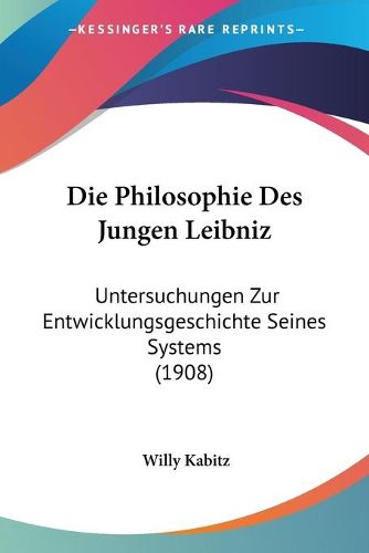 Cover image for Die Philosophie Des Jungen Leibniz: Untersuchungen Zur Entwicklungsgeschichte Seines Systems (1908)