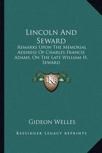 Lincoln and Seward: Remarks Upon the Memorial Address of Charles Francis Adams, on the Late William H. Seward