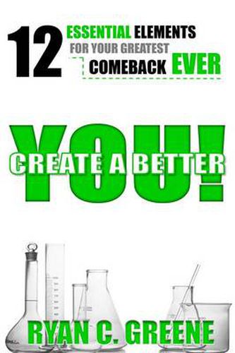 Cover image for Create A Better YOU!: 12 Essential Elements For Your Greatest Comeback EVER