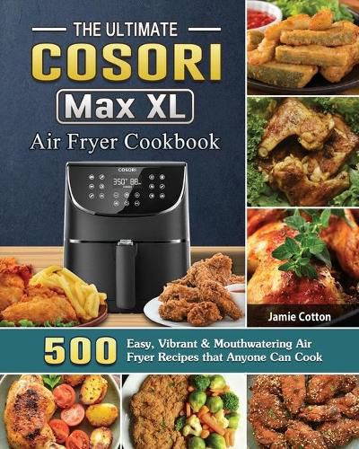 Cover image for The Ultimate Cosori Max XL Air Fryer Cookbook: 500 Easy, Vibrant & Mouthwatering Air Fryer Recipes that Anyone Can Cook