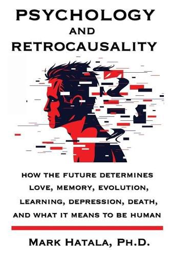 Cover image for Psychology and Retrocausality: How the Future Determines Love, Memory, Evolution, Learning, Depression, Death, and What It Means to Be Human