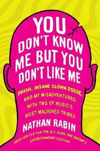 Cover image for You Don't Know Me But You Don't Like Me: Phish, Insane Clown Posse, and My Misadventures with Two of Music's Most Maligned Tribes
