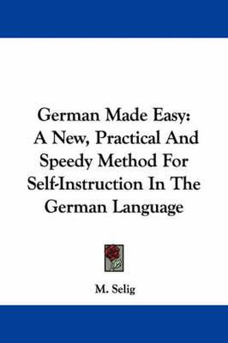 Cover image for German Made Easy: A New, Practical and Speedy Method for Self-Instruction in the German Language