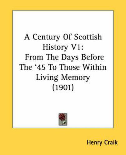 A Century of Scottish History V1: From the Days Before the '45 to Those Within Living Memory (1901)