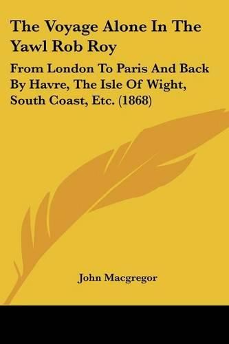 The Voyage Alone In The Yawl Rob Roy: From London To Paris And Back By Havre, The Isle Of Wight, South Coast, Etc. (1868)