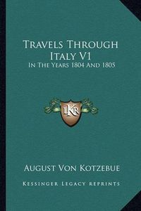 Cover image for Travels Through Italy V1: In the Years 1804 and 1805