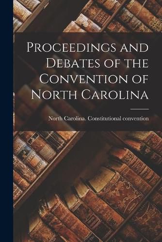 Cover image for Proceedings and Debates of the Convention of North Carolina