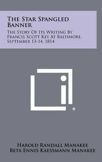 Cover image for The Star Spangled Banner: The Story of Its Writing by Francis Scott Key at Baltimore, September 13-14, 1814