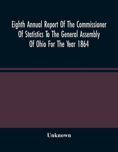 Cover image for Eighth Annual Report Of The Commissioner Of Statistics To The General Assembly Of Ohio For The Year 1864