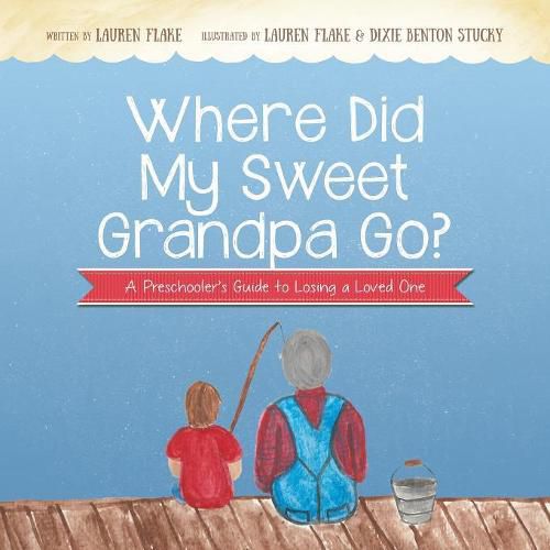 Where Did My Sweet Grandpa Go?: A Preschooler's Guide to Losing a Loved One