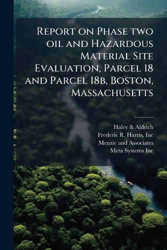 Cover image for Report on Phase Two Oil and Hazardous Material Site Evaluation, Parcel 18 and Parcel 18b, Boston, Massachusetts