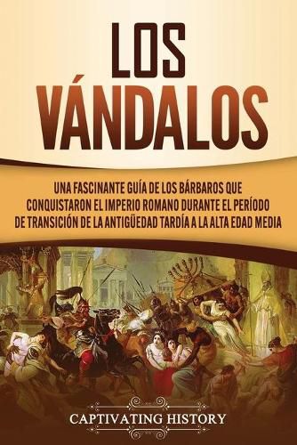 Cover image for Los Vandalos: Una Fascinante Guia de los Barbaros que Conquistaron el Imperio Romano Durante el Periodo de Transicion de la Antiguedad Tardia a la Alta Edad Media