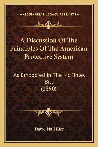 A Discussion of the Principles of the American Protective System: As Embodied in the McKinley Bill (1890)