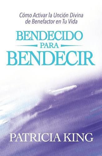 Bendecido para Bendecir: C mo Activar la Unci n Divina de Benefactor en Tu Vida