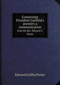 Cover image for Concerning President Garfield's ancestry a communication from the Rev. Edward G. Porter