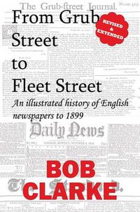 Cover image for From Grub Street to Fleet Street: An Illustrated History of English Newspapers to 1899