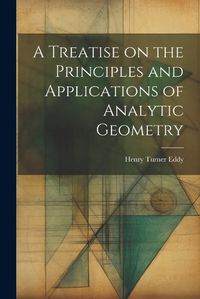 Cover image for A Treatise on the Principles and Applications of Analytic Geometry