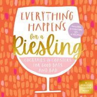 Cover image for Everything Happens for a Riesling: Cocktails and Coasters for Good Days and Bad