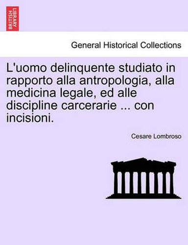 Cover image for L'uomo delinquente studiato in rapporto alla antropologia, alla medicina legale, ed alle discipline carcerarie ... con incisioni.