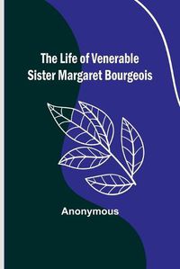 Cover image for The Life of Venerable Sister Margaret Bourgeois