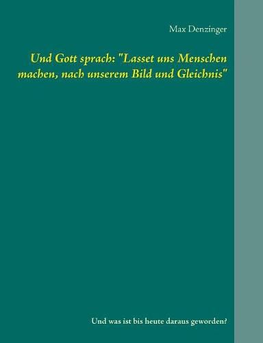 Cover image for Und Gott sprach: Lasset uns Menschen machen, nach unserem Bild und Gleichnis: Und was ist bis heute daraus geworden?