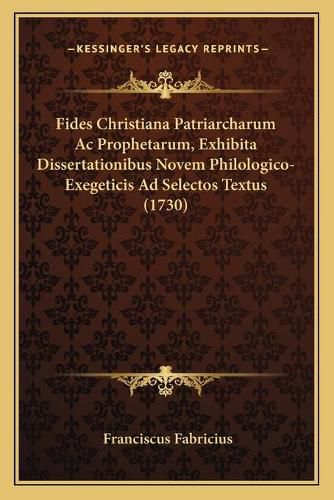 Fides Christiana Patriarcharum AC Prophetarum, Exhibita Dissertationibus Novem Philologico-Exegeticis Ad Selectos Textus (1730)