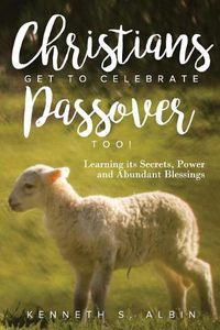 Cover image for Christians Get to Celebrate the Passover, Too!: Learning Its Secrets, Power and Abundant Blessings