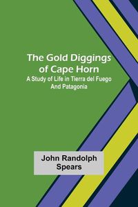 Cover image for The Gold Diggings of Cape Horn: A Study of Life in Tierra del Fuego and Patagonia