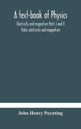 A text-book of physics: electricity and magnetism Parts I and II Static electricity and magnetism