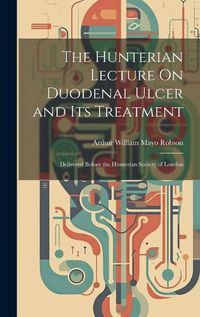 Cover image for The Hunterian Lecture On Duodenal Ulcer and Its Treatment