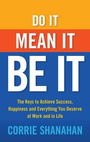 Cover image for Do it, Mean it, be it: The Keys to Achieve Success, Happiness and Everything You Deserve at Work and in Life