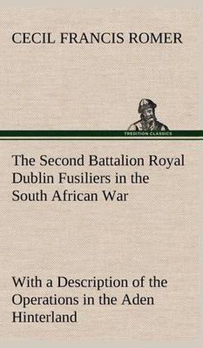 Cover image for The Second Battalion Royal Dublin Fusiliers in the South African War With a Description of the Operations in the Aden Hinterland