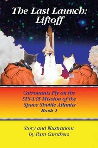 Cover image for The Last Launch: Liftoff: Catronauts Fly on the STS-135 Mission of the Space Shuttle Atlantis