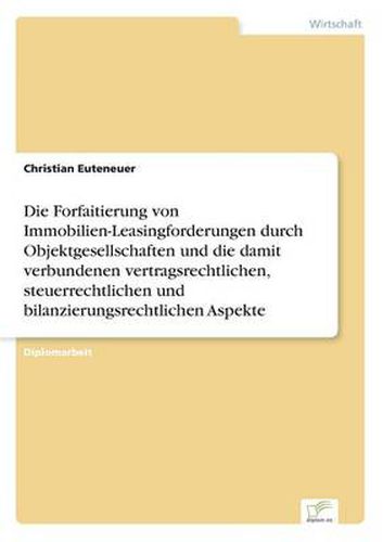Cover image for Die Forfaitierung von Immobilien-Leasingforderungen durch Objektgesellschaften und die damit verbundenen vertragsrechtlichen, steuerrechtlichen und bilanzierungsrechtlichen Aspekte