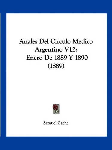 Cover image for Anales del Circulo Medico Argentino V12: Enero de 1889 y 1890 (1889)