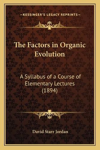 The Factors in Organic Evolution: A Syllabus of a Course of Elementary Lectures (1894)