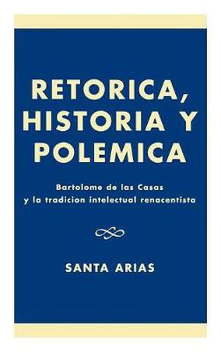 Cover image for Ret-rica, Historia y PolZmica: BartolomZ de las Casas y la tradici-n intelectual renacentista