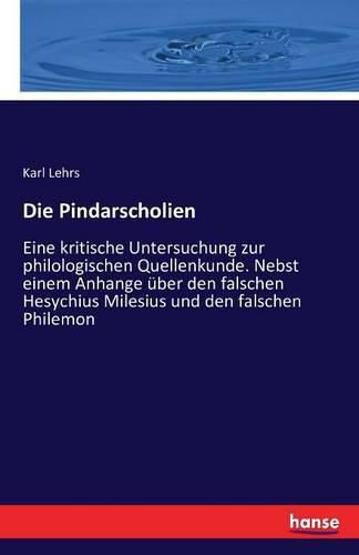 Cover image for Die Pindarscholien: Eine kritische Untersuchung zur philologischen Quellenkunde. Nebst einem Anhange uber den falschen Hesychius Milesius und den falschen Philemon