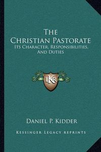 Cover image for The Christian Pastorate: Its Character, Responsibilities, and Duties