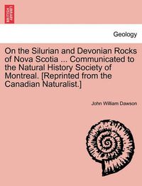 Cover image for On the Silurian and Devonian Rocks of Nova Scotia ... Communicated to the Natural History Society of Montreal. [reprinted from the Canadian Naturalist.]